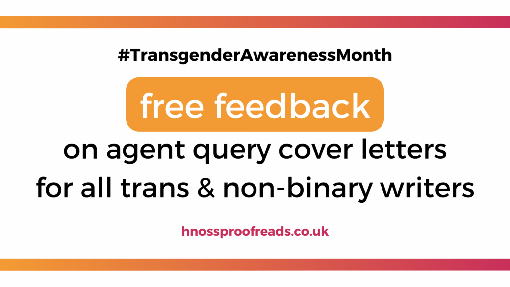 Free feedback on agent query letters for all trans & non-binary writers this Transgender Awareness Month with H Noss Proofreads.